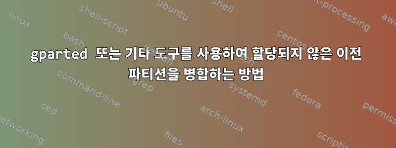 gparted 또는 기타 도구를 사용하여 할당되지 않은 이전 파티션을 병합하는 방법