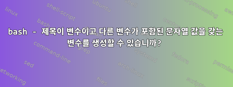 bash - 제목이 변수이고 다른 변수가 포함된 문자열 값을 갖는 변수를 생성할 수 있습니까?