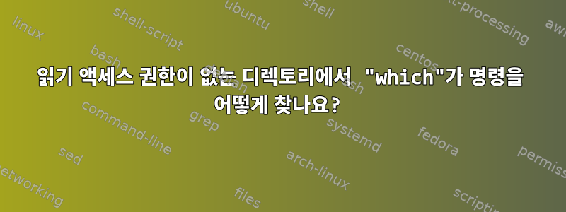 읽기 액세스 권한이 없는 디렉토리에서 "which"가 명령을 어떻게 찾나요?