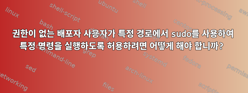 권한이 없는 배포자 사용자가 특정 경로에서 sudo를 사용하여 특정 명령을 실행하도록 허용하려면 어떻게 해야 합니까?