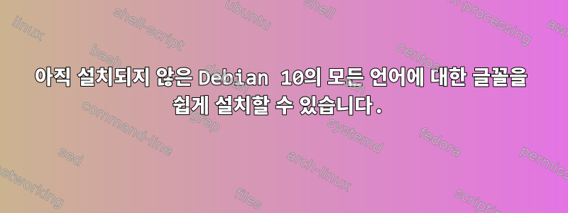 아직 설치되지 않은 Debian 10의 모든 언어에 대한 글꼴을 쉽게 설치할 수 있습니다.