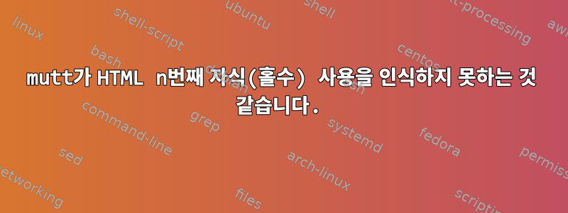 mutt가 HTML n번째 자식(홀수) 사용을 인식하지 못하는 것 같습니다.