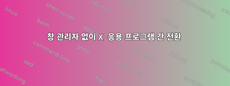 창 관리자 없이 X 응용 프로그램 간 전환