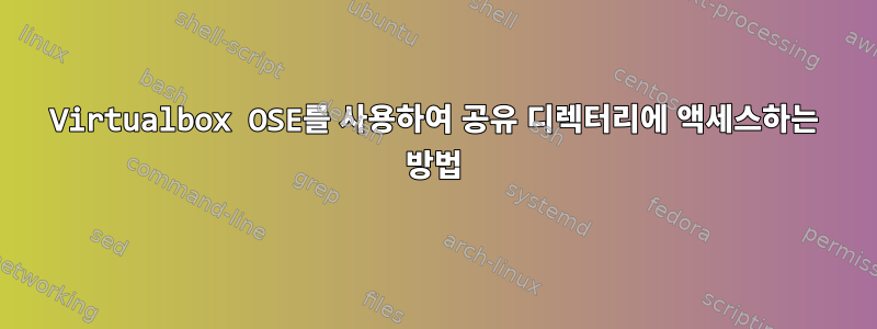 Virtualbox OSE를 사용하여 공유 디렉터리에 액세스하는 방법