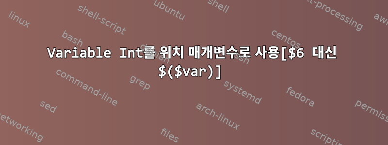 Variable Int를 위치 매개변수로 사용[$6 대신 $($var)]