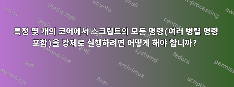 특정 몇 개의 코어에서 스크립트의 모든 명령(여러 병렬 명령 포함)을 강제로 실행하려면 어떻게 해야 합니까?