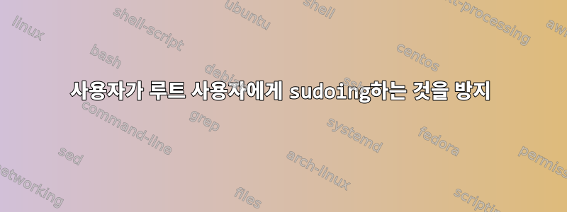 사용자가 루트 사용자에게 sudoing하는 것을 방지