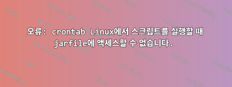 오류: crontab Linux에서 스크립트를 실행할 때 jarfile에 액세스할 수 없습니다.