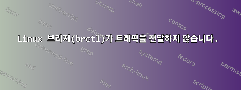 Linux 브리지(brctl)가 트래픽을 전달하지 않습니다.