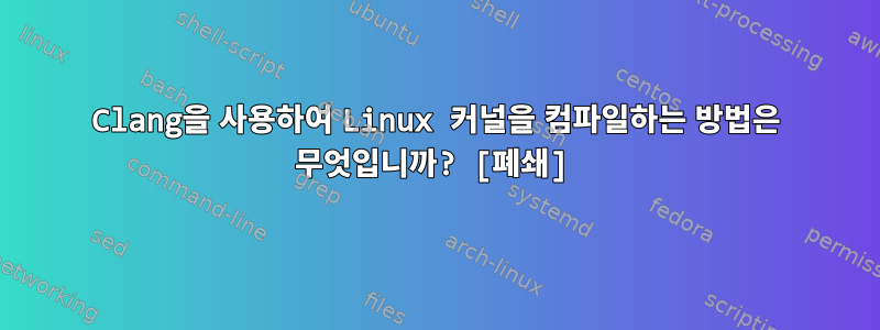 Clang을 사용하여 Linux 커널을 컴파일하는 방법은 무엇입니까? [폐쇄]