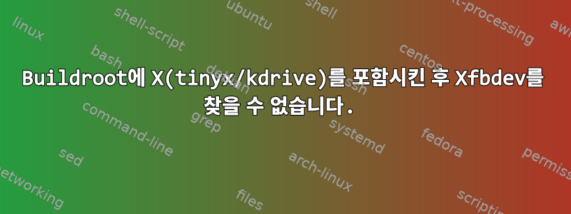 Buildroot에 X(tinyx/kdrive)를 포함시킨 후 Xfbdev를 찾을 수 없습니다.