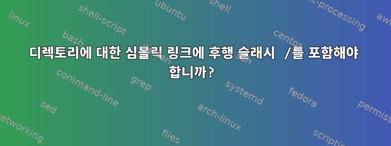 디렉토리에 대한 심볼릭 링크에 후행 슬래시 /를 포함해야 합니까?