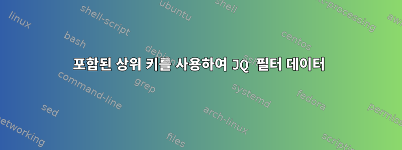 포함된 상위 키를 사용하여 JQ 필터 데이터