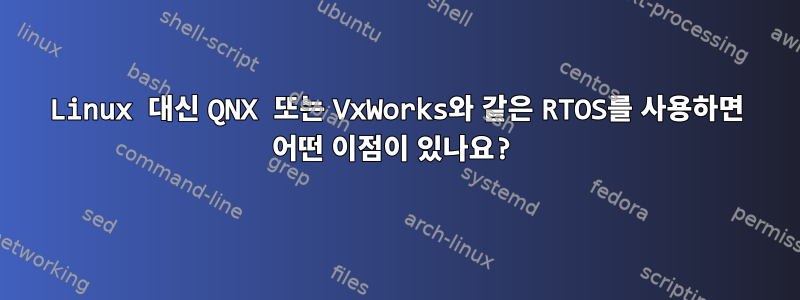 Linux 대신 QNX 또는 VxWorks와 같은 RTOS를 사용하면 어떤 이점이 있나요?