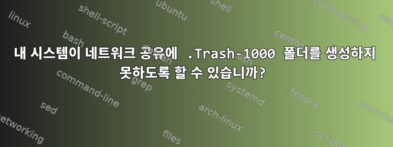 내 시스템이 네트워크 공유에 .Trash-1000 폴더를 생성하지 못하도록 할 수 있습니까?