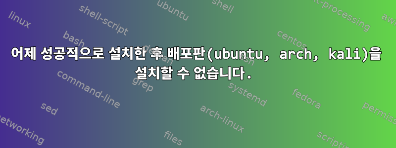 어제 성공적으로 설치한 후 배포판(ubuntu, arch, kali)을 설치할 수 없습니다.