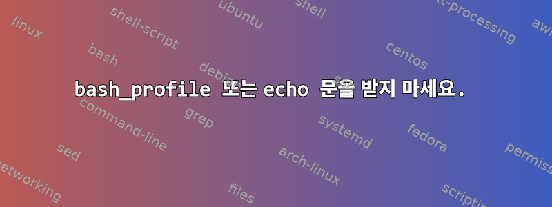 bash_profile 또는 echo 문을 받지 마세요.