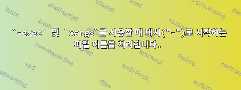 `-exec` 및 `xargs`를 사용할 때 대시("-")로 시작하는 파일 이름을 처리합니다.