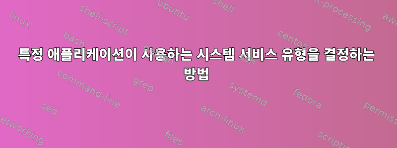 특정 애플리케이션이 사용하는 시스템 서비스 유형을 결정하는 방법