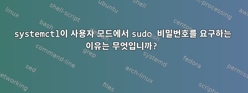 systemctl이 사용자 모드에서 sudo 비밀번호를 요구하는 이유는 무엇입니까?