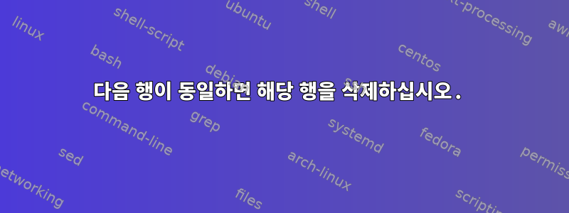 다음 행이 동일하면 해당 행을 삭제하십시오.