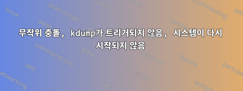 무작위 충돌, kdump가 트리거되지 않음, 시스템이 다시 시작되지 않음