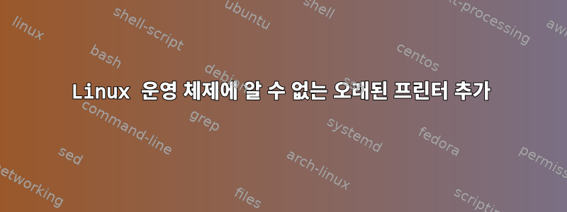 Linux 운영 체제에 알 수 없는 오래된 프린터 추가