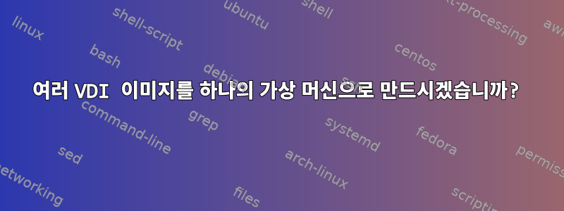 여러 VDI 이미지를 하나의 가상 머신으로 만드시겠습니까?