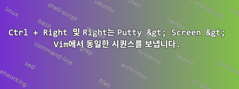 Ctrl + Right 및 Right는 Putty &gt; Screen &gt; Vim에서 동일한 시퀀스를 보냅니다.