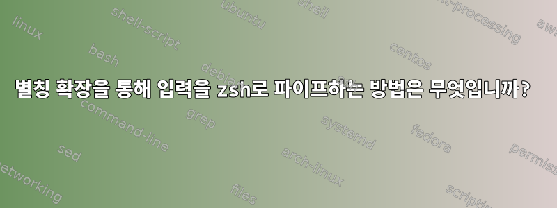 별칭 확장을 통해 입력을 zsh로 파이프하는 방법은 무엇입니까?