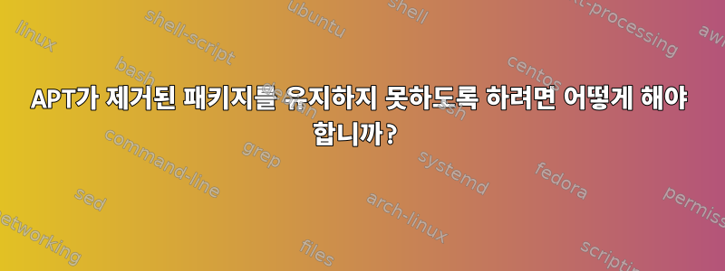 APT가 제거된 패키지를 유지하지 못하도록 하려면 어떻게 해야 합니까?