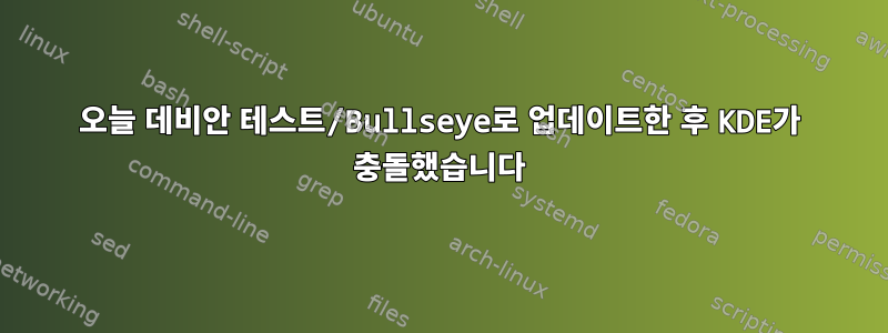 오늘 데비안 테스트/Bullseye로 업데이트한 후 KDE가 충돌했습니다