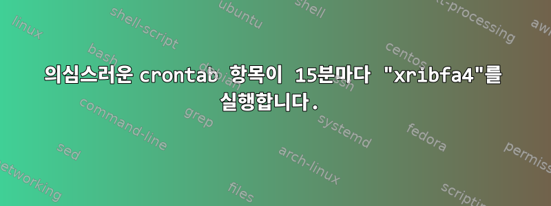 의심스러운 crontab 항목이 15분마다 "xribfa4"를 실행합니다.