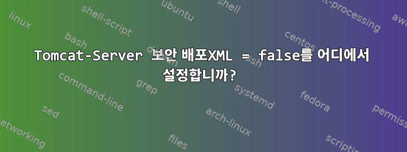 Tomcat-Server 보안 배포XML = false를 어디에서 설정합니까?