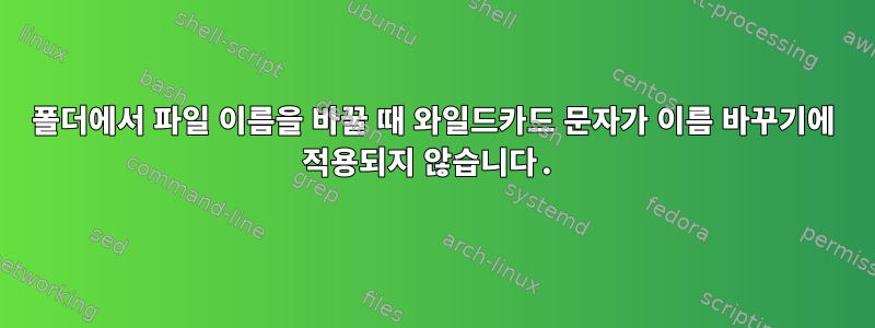 폴더에서 파일 이름을 바꿀 때 와일드카드 문자가 이름 바꾸기에 적용되지 않습니다.