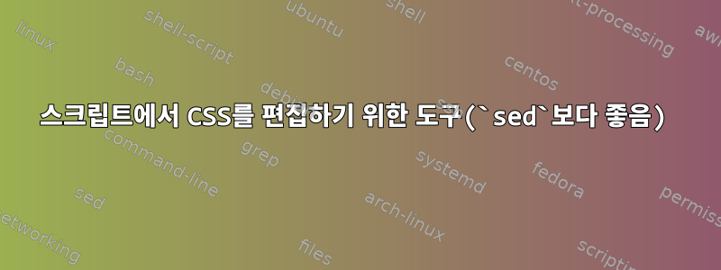 스크립트에서 CSS를 편집하기 위한 도구(`sed`보다 좋음)