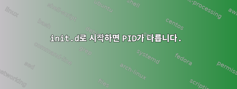 init.d로 시작하면 PID가 다릅니다.