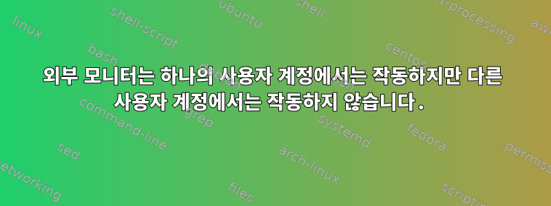 외부 모니터는 하나의 사용자 계정에서는 작동하지만 다른 사용자 계정에서는 작동하지 않습니다.