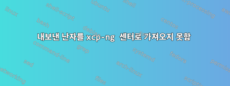 내보낸 난자를 xcp-ng 센터로 가져오지 못함