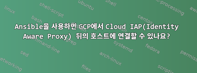 Ansible을 사용하면 GCP에서 Cloud IAP(Identity Aware Proxy) 뒤의 호스트에 연결할 수 있나요?