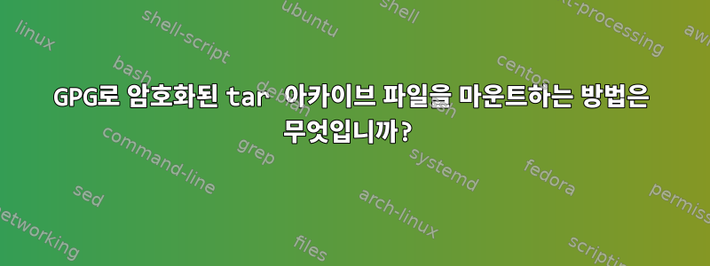 GPG로 암호화된 tar 아카이브 파일을 마운트하는 방법은 무엇입니까?