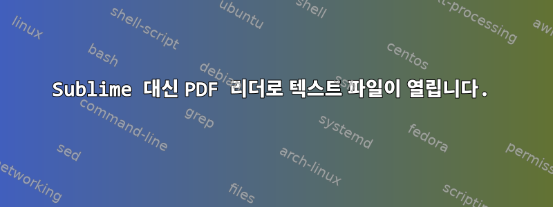 Sublime 대신 PDF 리더로 텍스트 파일이 열립니다.