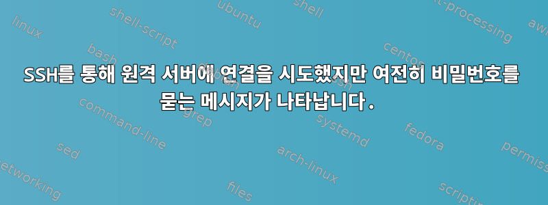 SSH를 통해 원격 서버에 연결을 시도했지만 여전히 비밀번호를 묻는 메시지가 나타납니다.