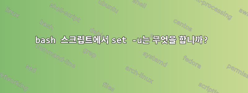 bash 스크립트에서 set -u는 무엇을 합니까?