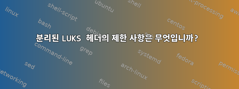 분리된 LUKS 헤더의 제한 사항은 무엇입니까?