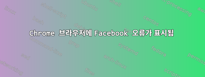 Chrome 브라우저에 Facebook 오류가 표시됨