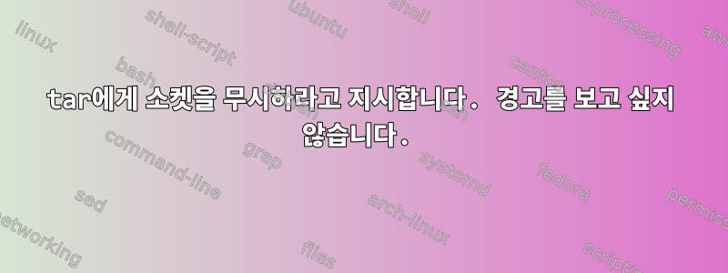 tar에게 소켓을 무시하라고 지시합니다. 경고를 보고 싶지 않습니다.