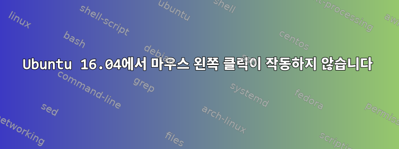 Ubuntu 16.04에서 마우스 왼쪽 클릭이 작동하지 않습니다