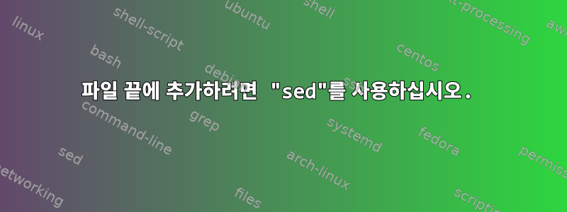 파일 끝에 추가하려면 "sed"를 사용하십시오.