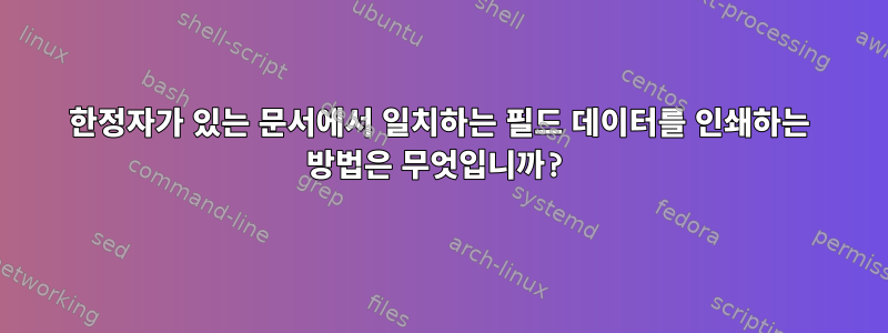 한정자가 있는 문서에서 일치하는 필드 데이터를 인쇄하는 방법은 무엇입니까?